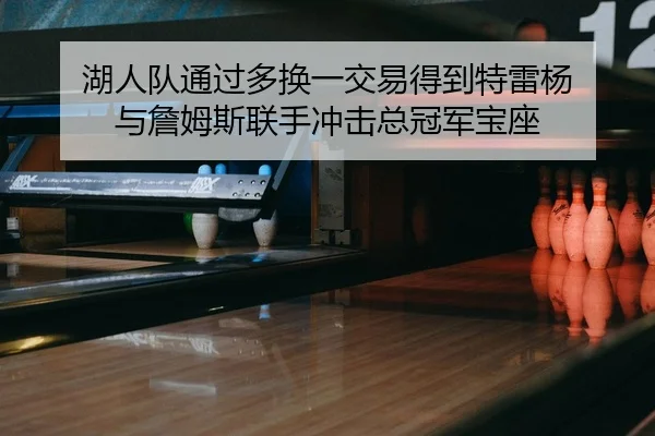湖人队通过多换一交易得到特雷杨 与詹姆斯联手冲击总冠军宝座